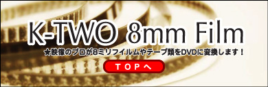 K-TWO 8mm Film★映像のプロが8ミリフィルムやテープ類をDVDに変換します！