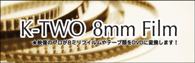 K-TWO 8mm Film★映像のプロが8ミリフィルムやテープ類をDVDに変換します!